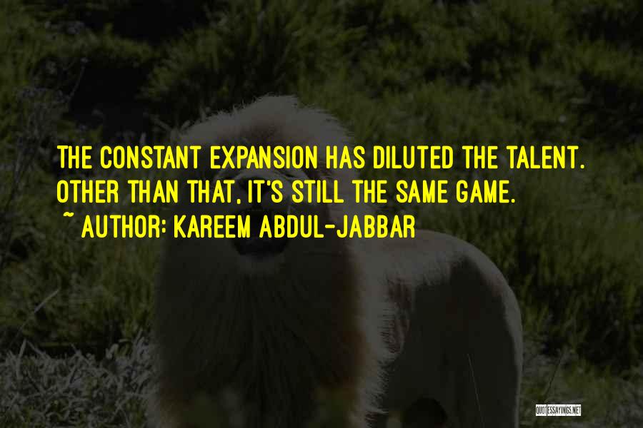 Kareem Abdul-Jabbar Quotes: The Constant Expansion Has Diluted The Talent. Other Than That, It's Still The Same Game.