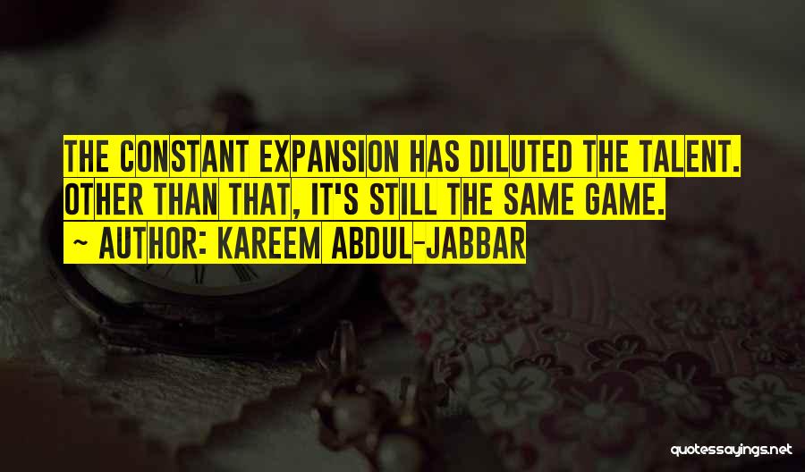 Kareem Abdul-Jabbar Quotes: The Constant Expansion Has Diluted The Talent. Other Than That, It's Still The Same Game.