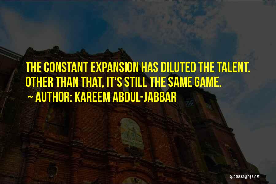 Kareem Abdul-Jabbar Quotes: The Constant Expansion Has Diluted The Talent. Other Than That, It's Still The Same Game.