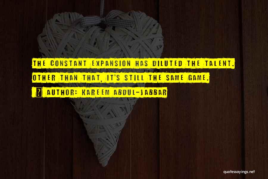 Kareem Abdul-Jabbar Quotes: The Constant Expansion Has Diluted The Talent. Other Than That, It's Still The Same Game.