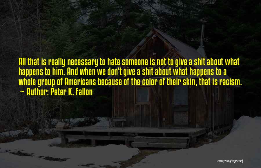 Peter K. Fallon Quotes: All That Is Really Necessary To Hate Someone Is Not To Give A Shit About What Happens To Him. And