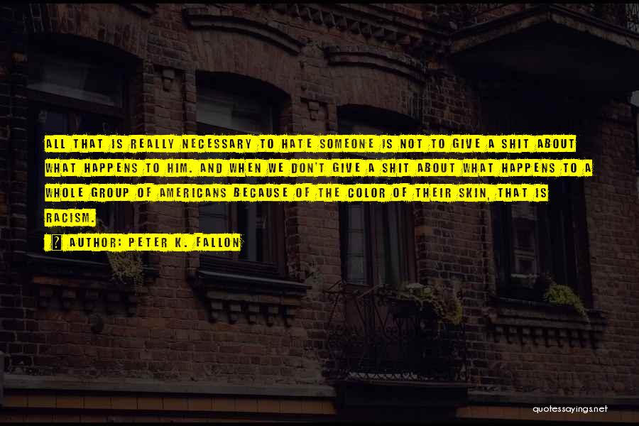 Peter K. Fallon Quotes: All That Is Really Necessary To Hate Someone Is Not To Give A Shit About What Happens To Him. And