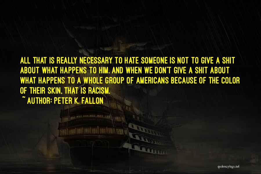 Peter K. Fallon Quotes: All That Is Really Necessary To Hate Someone Is Not To Give A Shit About What Happens To Him. And