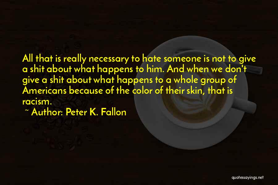 Peter K. Fallon Quotes: All That Is Really Necessary To Hate Someone Is Not To Give A Shit About What Happens To Him. And