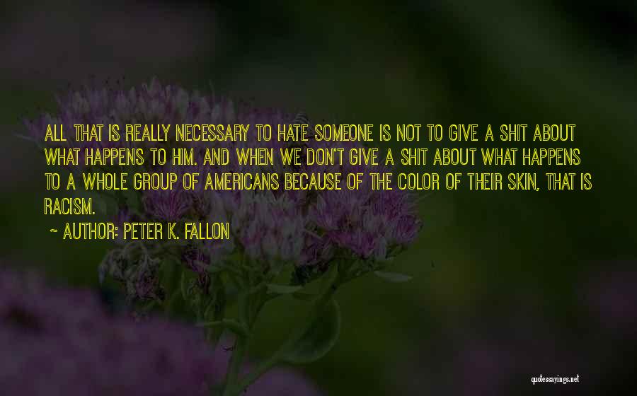 Peter K. Fallon Quotes: All That Is Really Necessary To Hate Someone Is Not To Give A Shit About What Happens To Him. And