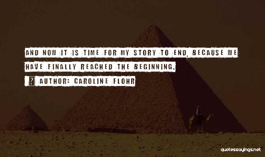 Caroline Flohr Quotes: And Now It Is Time For My Story To End, Because We Have Finally Reached The Beginning.