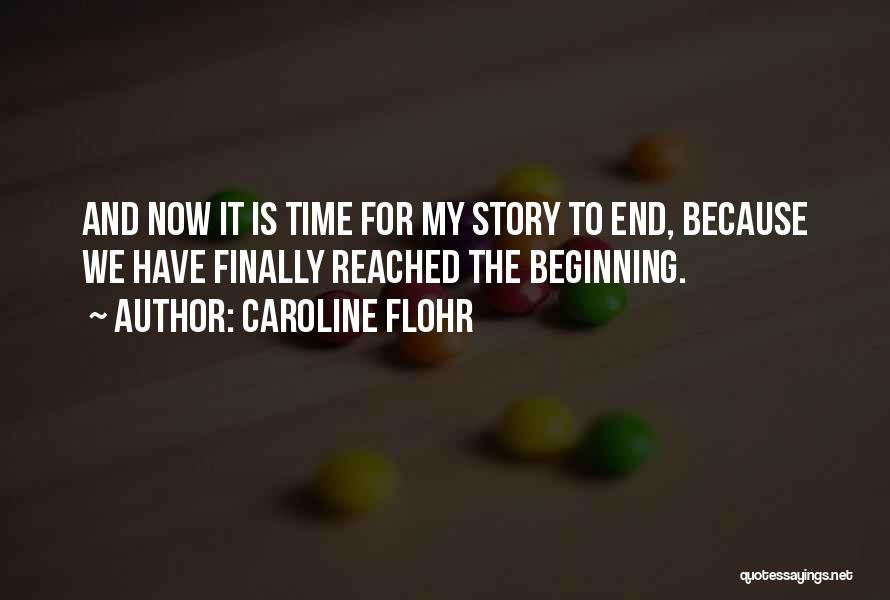 Caroline Flohr Quotes: And Now It Is Time For My Story To End, Because We Have Finally Reached The Beginning.