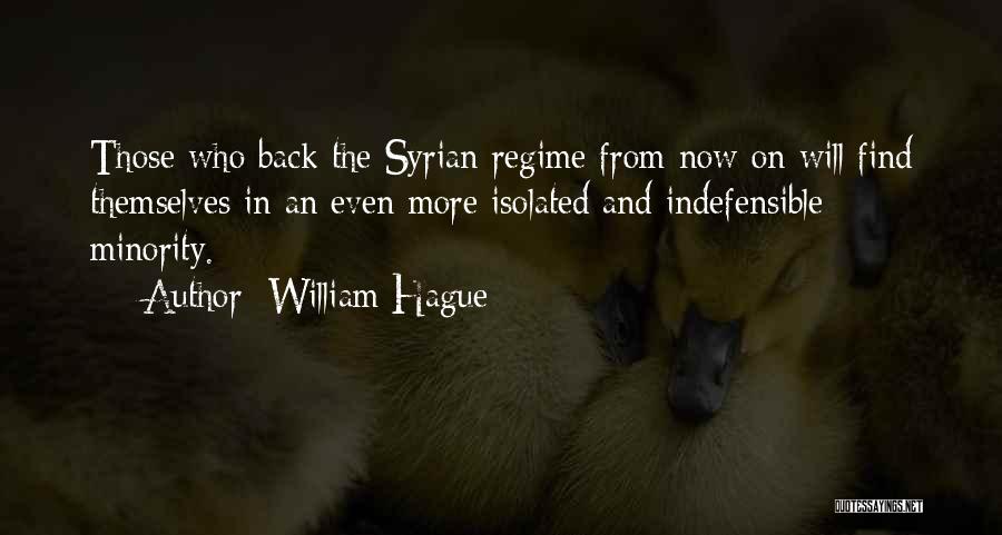 William Hague Quotes: Those Who Back The Syrian Regime From Now On Will Find Themselves In An Even More Isolated And Indefensible Minority.