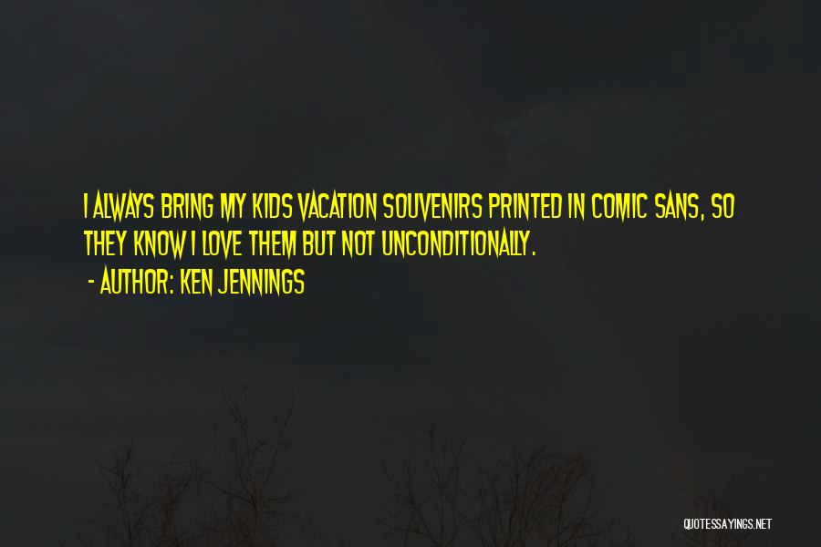 Ken Jennings Quotes: I Always Bring My Kids Vacation Souvenirs Printed In Comic Sans, So They Know I Love Them But Not Unconditionally.