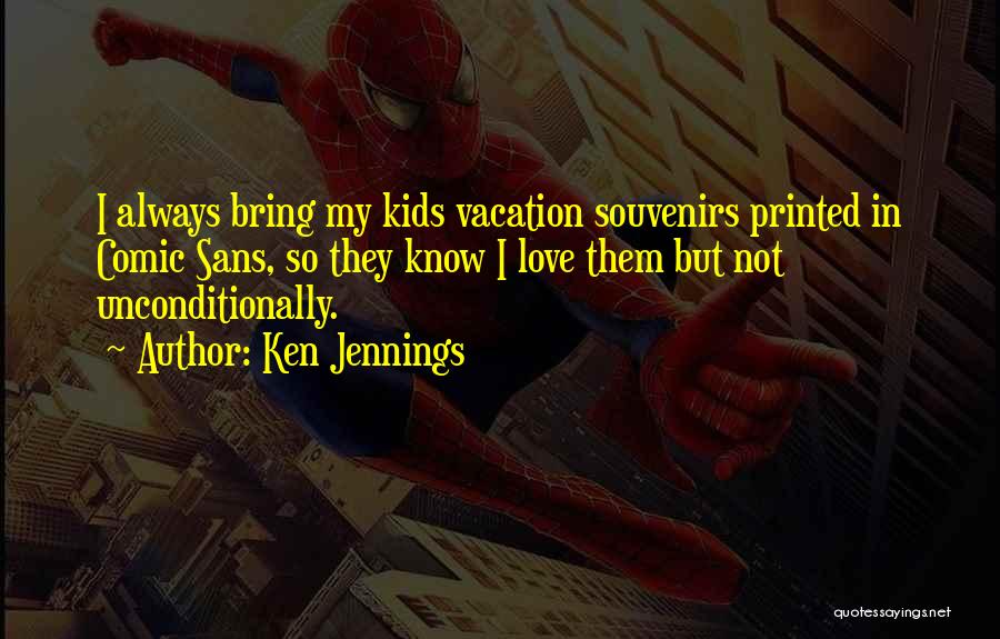 Ken Jennings Quotes: I Always Bring My Kids Vacation Souvenirs Printed In Comic Sans, So They Know I Love Them But Not Unconditionally.