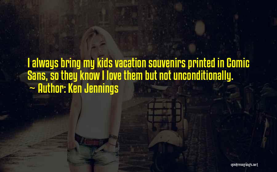 Ken Jennings Quotes: I Always Bring My Kids Vacation Souvenirs Printed In Comic Sans, So They Know I Love Them But Not Unconditionally.