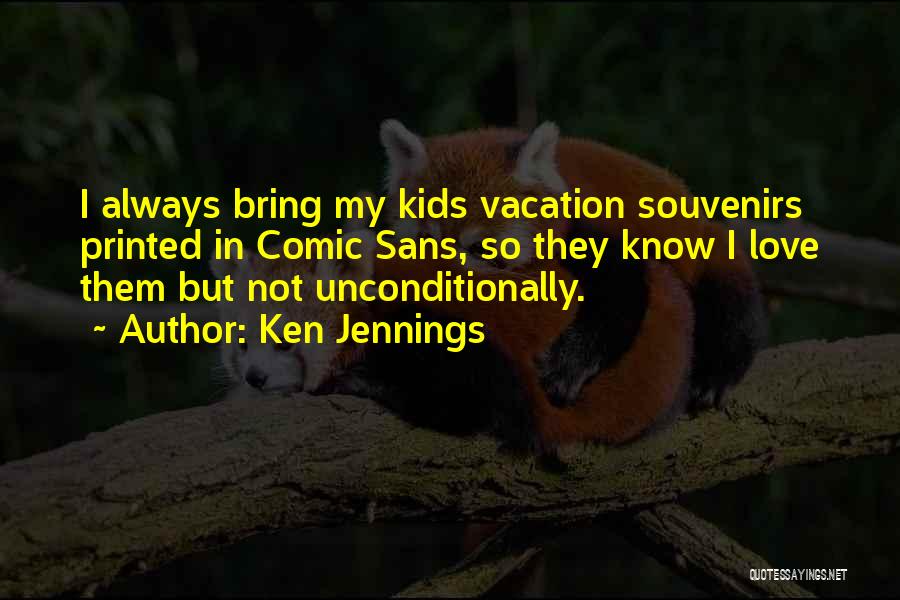 Ken Jennings Quotes: I Always Bring My Kids Vacation Souvenirs Printed In Comic Sans, So They Know I Love Them But Not Unconditionally.