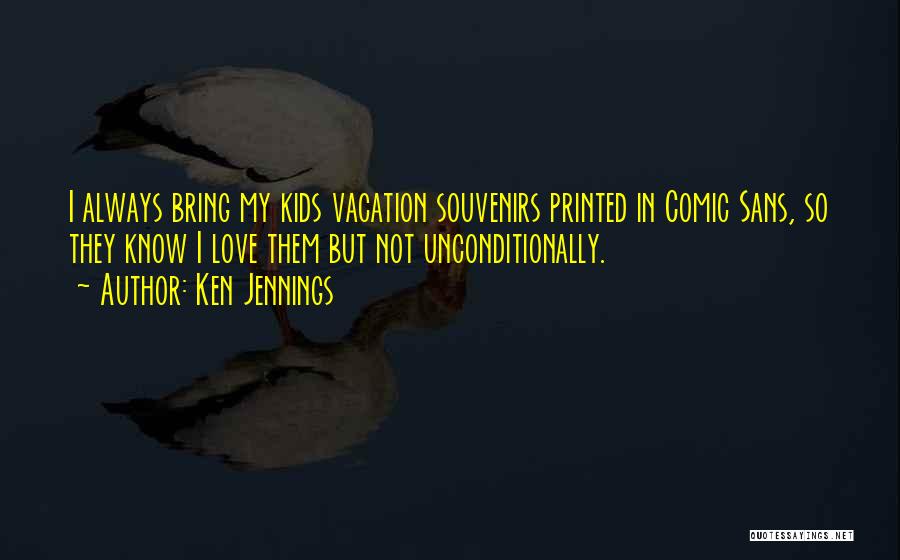 Ken Jennings Quotes: I Always Bring My Kids Vacation Souvenirs Printed In Comic Sans, So They Know I Love Them But Not Unconditionally.