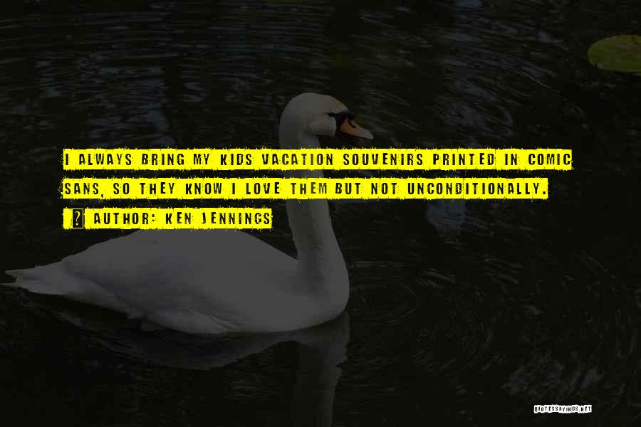 Ken Jennings Quotes: I Always Bring My Kids Vacation Souvenirs Printed In Comic Sans, So They Know I Love Them But Not Unconditionally.