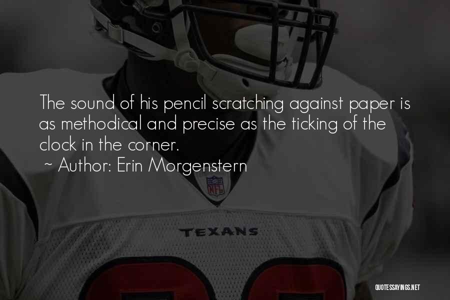 Erin Morgenstern Quotes: The Sound Of His Pencil Scratching Against Paper Is As Methodical And Precise As The Ticking Of The Clock In