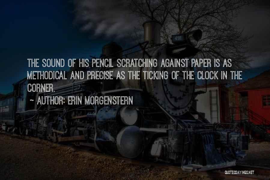 Erin Morgenstern Quotes: The Sound Of His Pencil Scratching Against Paper Is As Methodical And Precise As The Ticking Of The Clock In