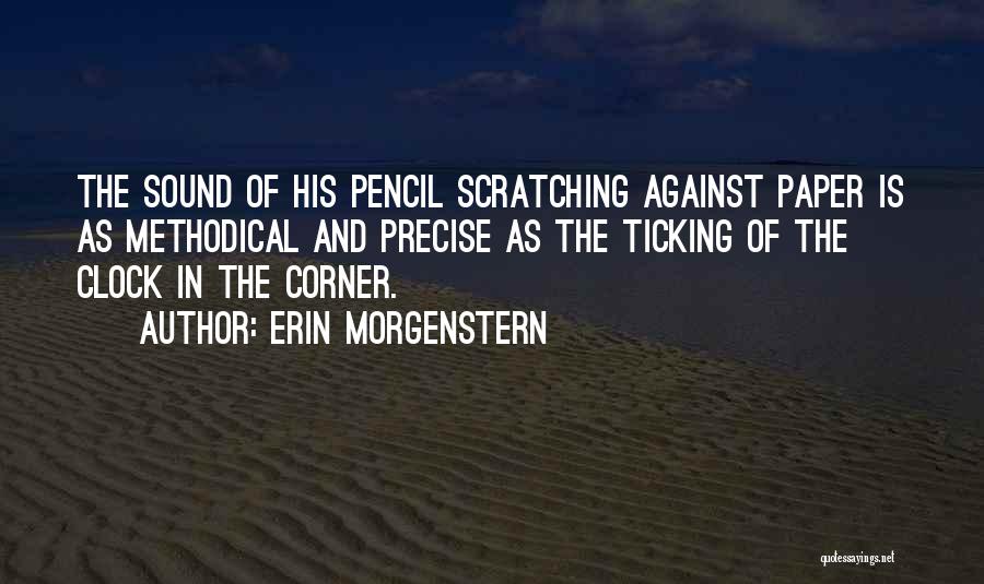 Erin Morgenstern Quotes: The Sound Of His Pencil Scratching Against Paper Is As Methodical And Precise As The Ticking Of The Clock In