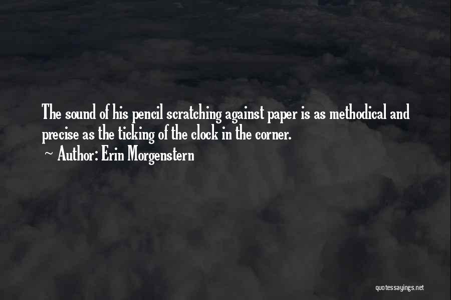 Erin Morgenstern Quotes: The Sound Of His Pencil Scratching Against Paper Is As Methodical And Precise As The Ticking Of The Clock In