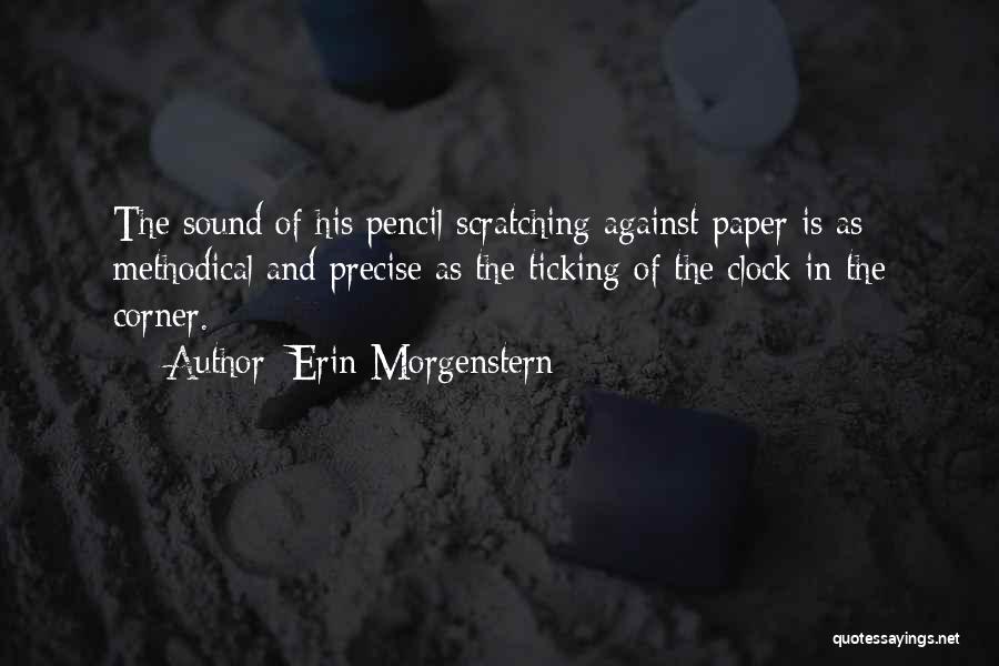 Erin Morgenstern Quotes: The Sound Of His Pencil Scratching Against Paper Is As Methodical And Precise As The Ticking Of The Clock In