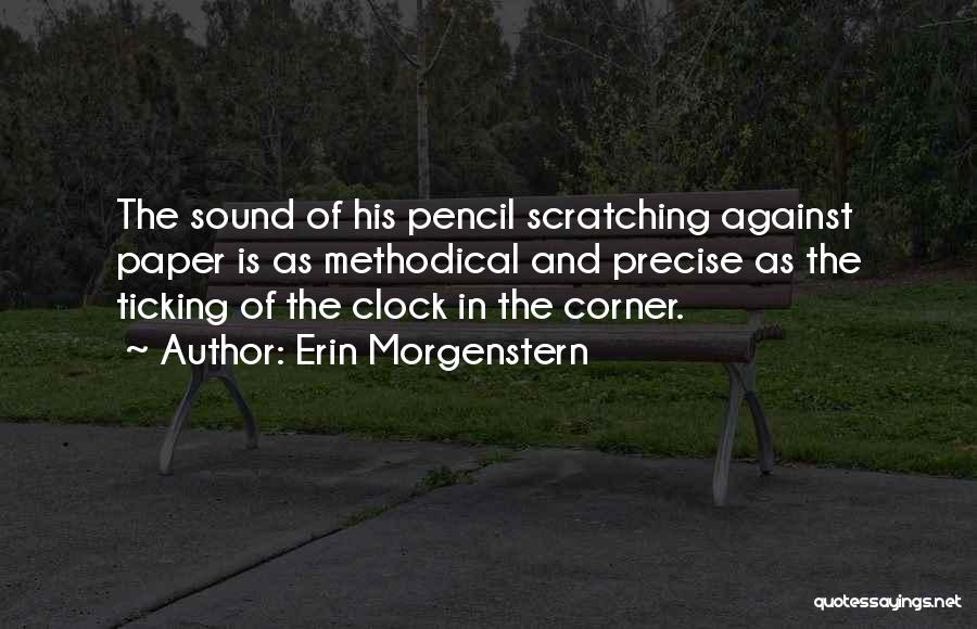 Erin Morgenstern Quotes: The Sound Of His Pencil Scratching Against Paper Is As Methodical And Precise As The Ticking Of The Clock In