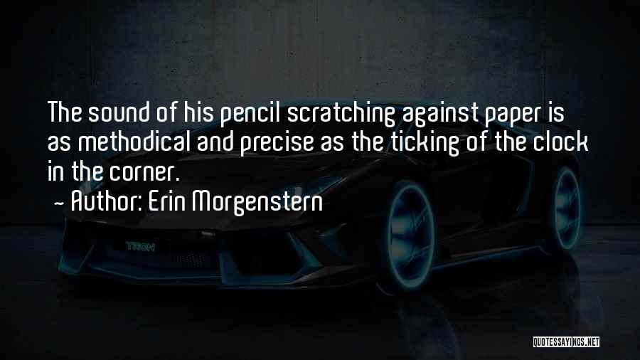 Erin Morgenstern Quotes: The Sound Of His Pencil Scratching Against Paper Is As Methodical And Precise As The Ticking Of The Clock In