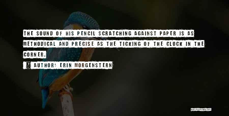 Erin Morgenstern Quotes: The Sound Of His Pencil Scratching Against Paper Is As Methodical And Precise As The Ticking Of The Clock In