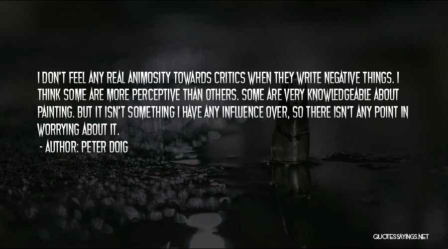 Peter Doig Quotes: I Don't Feel Any Real Animosity Towards Critics When They Write Negative Things. I Think Some Are More Perceptive Than