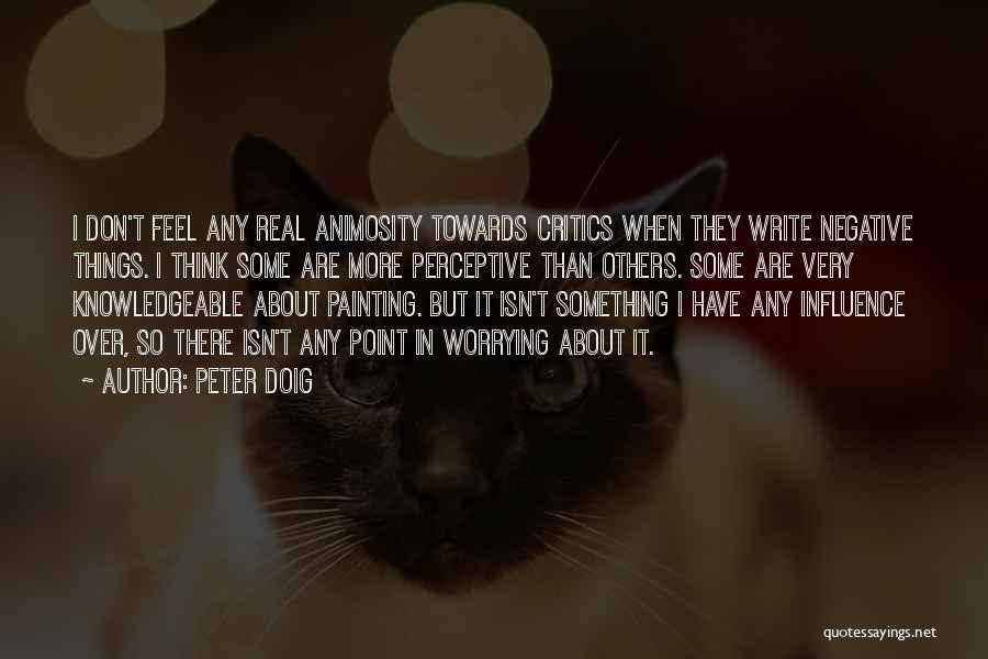 Peter Doig Quotes: I Don't Feel Any Real Animosity Towards Critics When They Write Negative Things. I Think Some Are More Perceptive Than