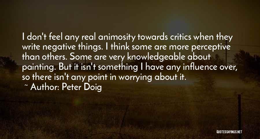 Peter Doig Quotes: I Don't Feel Any Real Animosity Towards Critics When They Write Negative Things. I Think Some Are More Perceptive Than