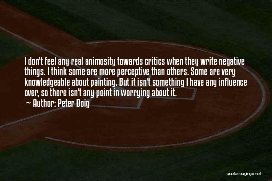 Peter Doig Quotes: I Don't Feel Any Real Animosity Towards Critics When They Write Negative Things. I Think Some Are More Perceptive Than