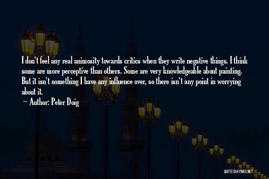 Peter Doig Quotes: I Don't Feel Any Real Animosity Towards Critics When They Write Negative Things. I Think Some Are More Perceptive Than
