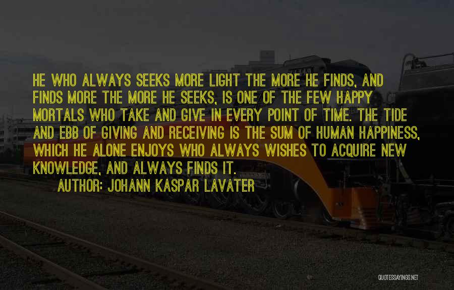 Johann Kaspar Lavater Quotes: He Who Always Seeks More Light The More He Finds, And Finds More The More He Seeks, Is One Of