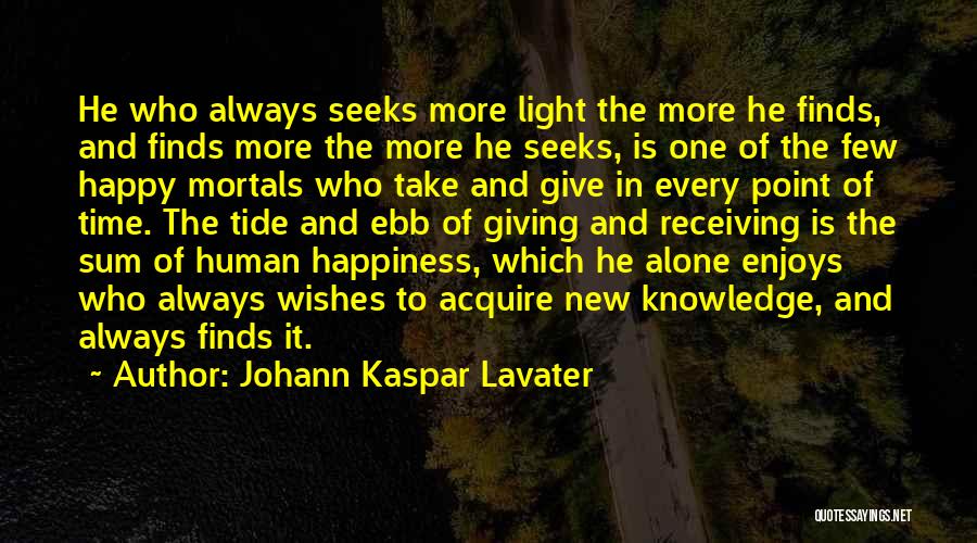 Johann Kaspar Lavater Quotes: He Who Always Seeks More Light The More He Finds, And Finds More The More He Seeks, Is One Of