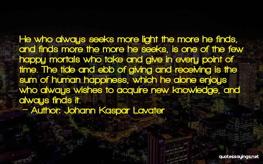 Johann Kaspar Lavater Quotes: He Who Always Seeks More Light The More He Finds, And Finds More The More He Seeks, Is One Of