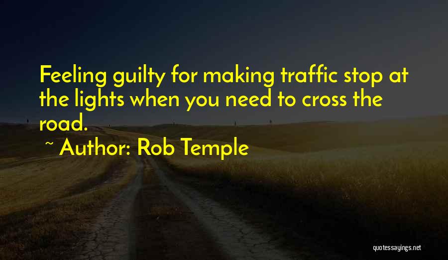 Rob Temple Quotes: Feeling Guilty For Making Traffic Stop At The Lights When You Need To Cross The Road.