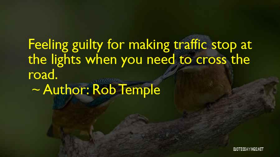 Rob Temple Quotes: Feeling Guilty For Making Traffic Stop At The Lights When You Need To Cross The Road.