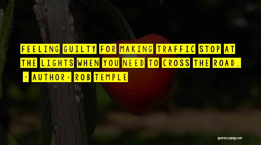 Rob Temple Quotes: Feeling Guilty For Making Traffic Stop At The Lights When You Need To Cross The Road.