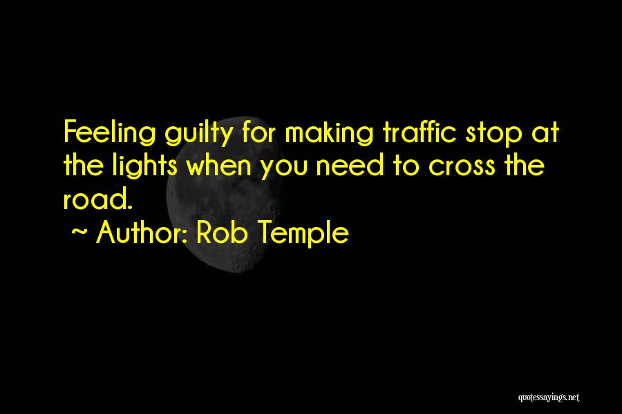 Rob Temple Quotes: Feeling Guilty For Making Traffic Stop At The Lights When You Need To Cross The Road.