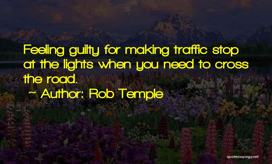 Rob Temple Quotes: Feeling Guilty For Making Traffic Stop At The Lights When You Need To Cross The Road.