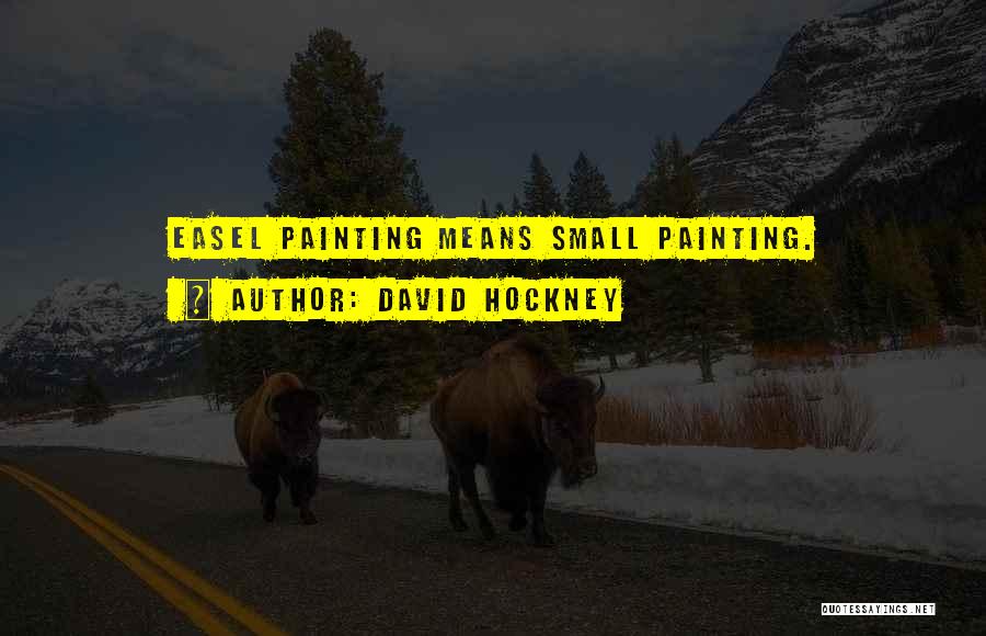 David Hockney Quotes: Easel Painting Means Small Painting.