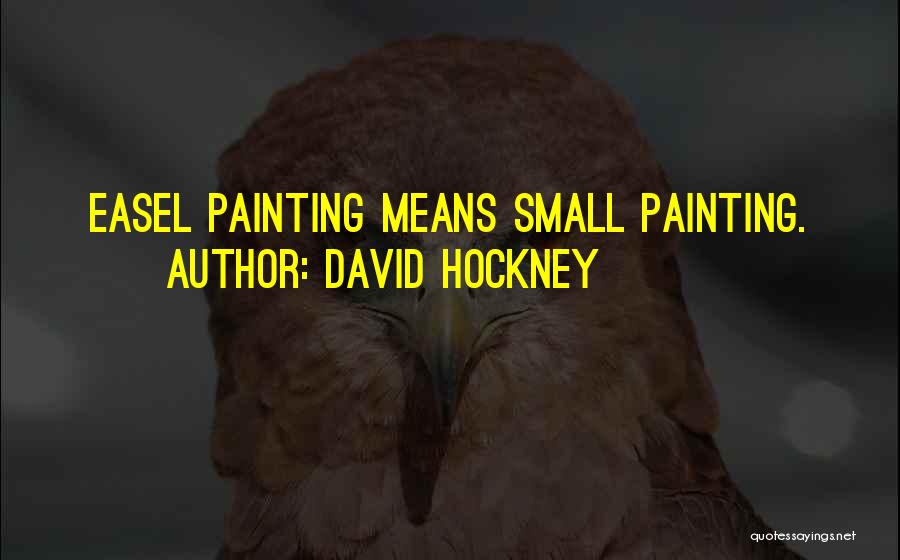 David Hockney Quotes: Easel Painting Means Small Painting.