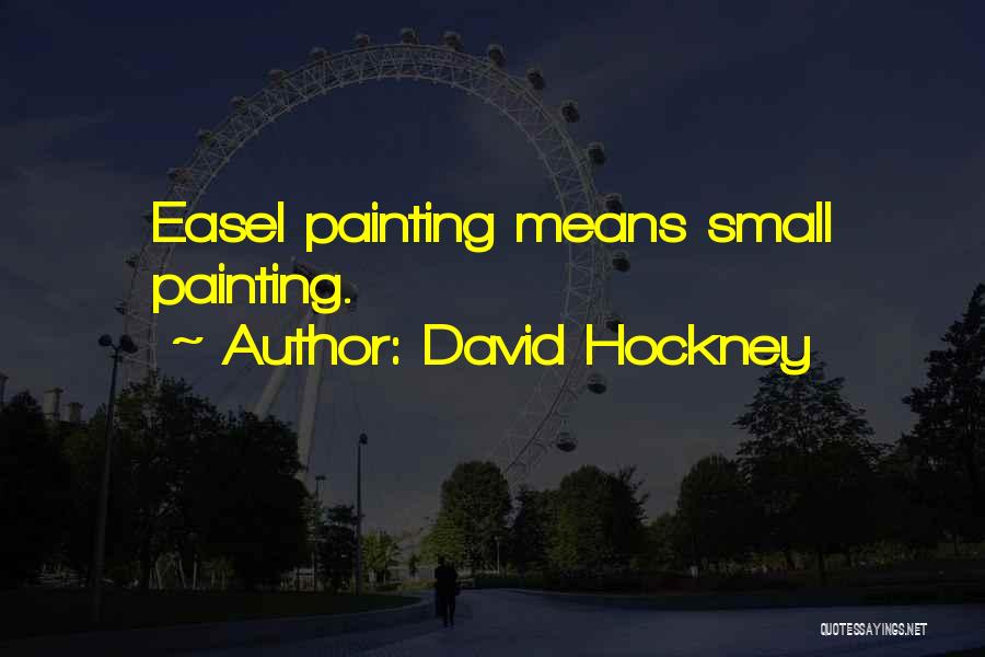 David Hockney Quotes: Easel Painting Means Small Painting.