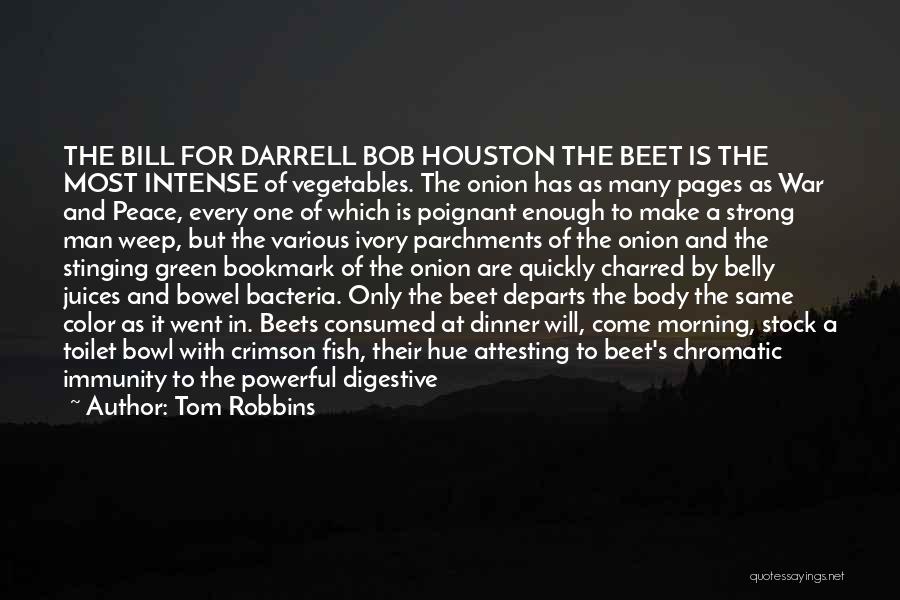 Tom Robbins Quotes: The Bill For Darrell Bob Houston The Beet Is The Most Intense Of Vegetables. The Onion Has As Many Pages