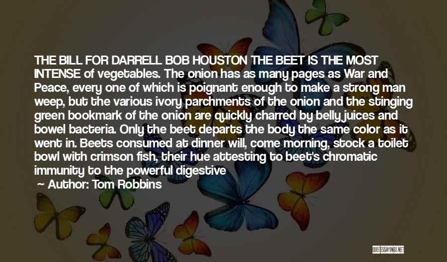 Tom Robbins Quotes: The Bill For Darrell Bob Houston The Beet Is The Most Intense Of Vegetables. The Onion Has As Many Pages