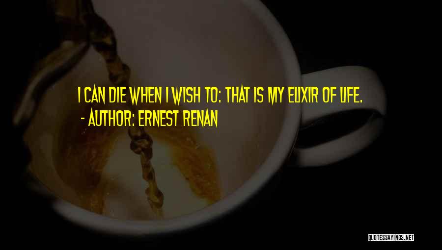 Ernest Renan Quotes: I Can Die When I Wish To: That Is My Elixir Of Life.