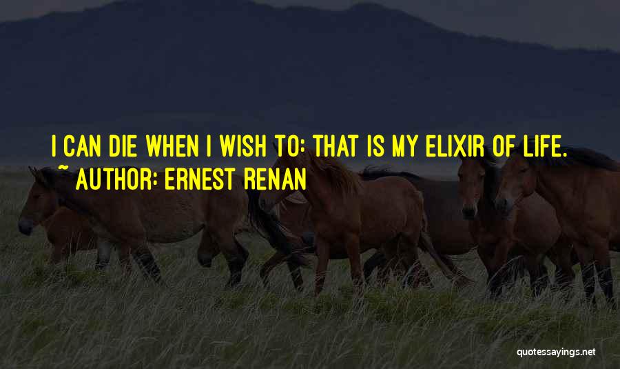 Ernest Renan Quotes: I Can Die When I Wish To: That Is My Elixir Of Life.