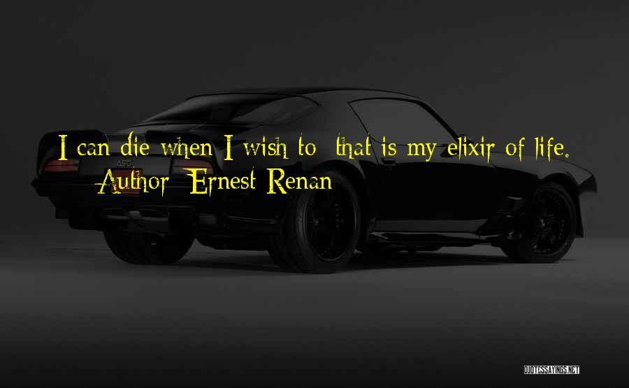 Ernest Renan Quotes: I Can Die When I Wish To: That Is My Elixir Of Life.