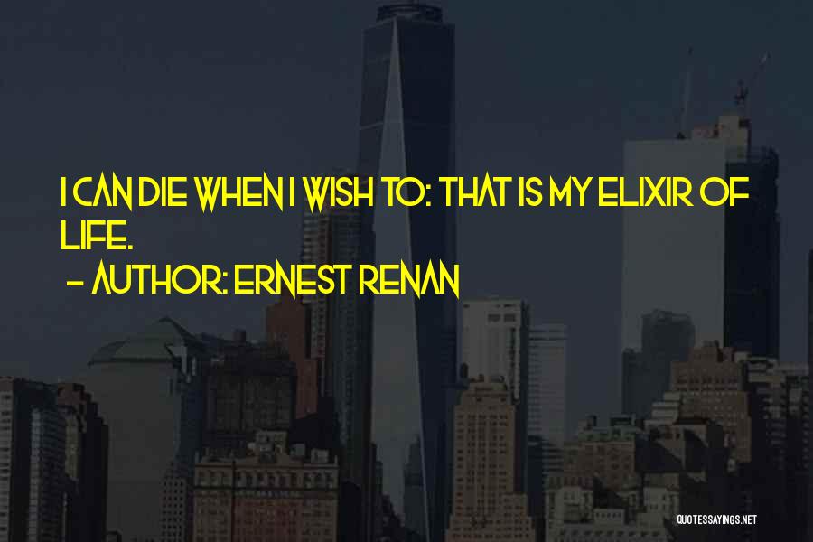 Ernest Renan Quotes: I Can Die When I Wish To: That Is My Elixir Of Life.