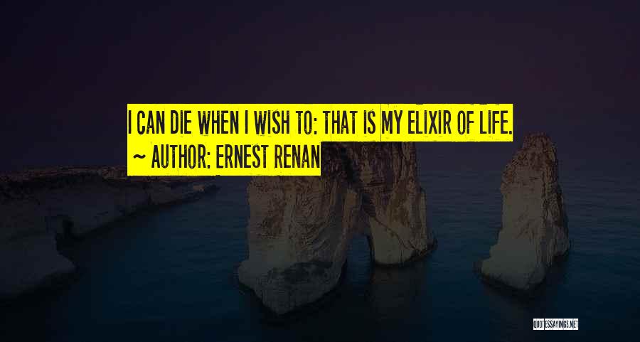 Ernest Renan Quotes: I Can Die When I Wish To: That Is My Elixir Of Life.