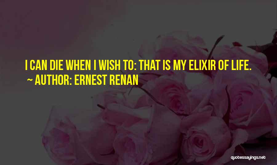 Ernest Renan Quotes: I Can Die When I Wish To: That Is My Elixir Of Life.